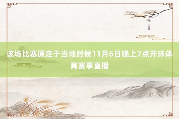 该场比赛原定于当地时候11月6日晚上7点开球体育赛事直播