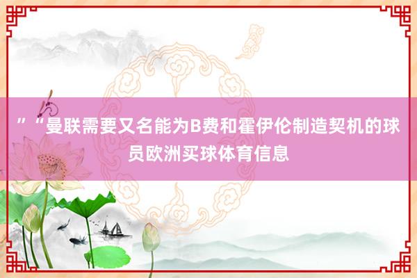 ”“曼联需要又名能为B费和霍伊伦制造契机的球员欧洲买球体育信息