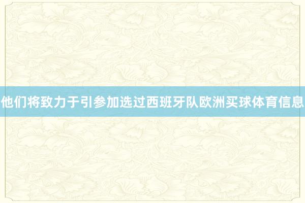 他们将致力于引参加选过西班牙队欧洲买球体育信息