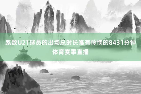 系数U21球员的出场总时长唯有怜悯的8431分钟体育赛事直播