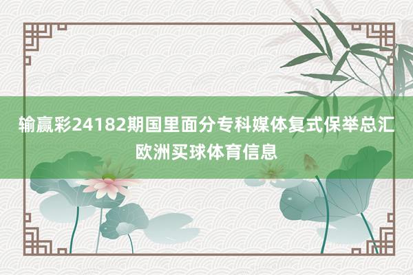 输赢彩24182期国里面分专科媒体复式保举总汇欧洲买球体育信息