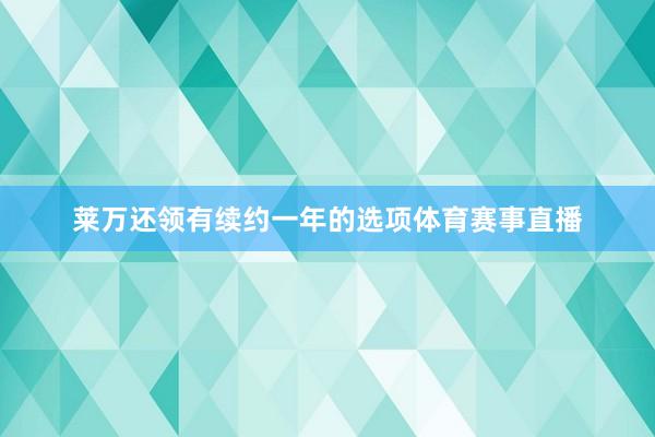 莱万还领有续约一年的选项体育赛事直播