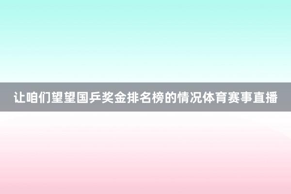 让咱们望望国乒奖金排名榜的情况体育赛事直播