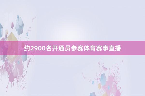 约2900名开通员参赛体育赛事直播