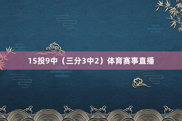 15投9中（三分3中2）体育赛事直播