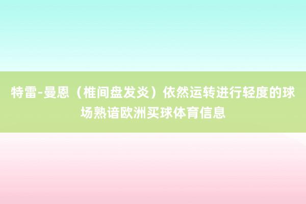 特雷-曼恩（椎间盘发炎）依然运转进行轻度的球场熟谙欧洲买球体育信息