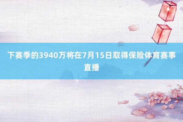 下赛季的3940万将在7月15日取得保险体育赛事直播