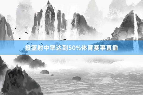 投篮射中率达到50%体育赛事直播