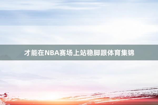 才能在NBA赛场上站稳脚跟体育集锦