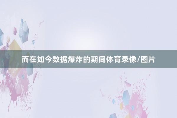 而在如今数据爆炸的期间体育录像/图片