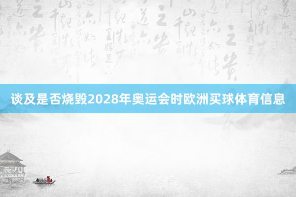 谈及是否烧毁2028年奥运会时欧洲买球体育信息