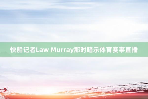 快船记者Law Murray那时暗示体育赛事直播