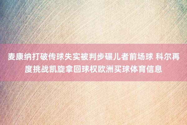 麦康纳打破传球失实被判步碾儿者前场球 科尔再度挑战凯旋拿回球权欧洲买球体育信息