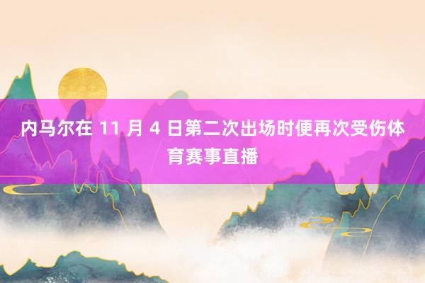 内马尔在 11 月 4 日第二次出场时便再次受伤体育赛事直播