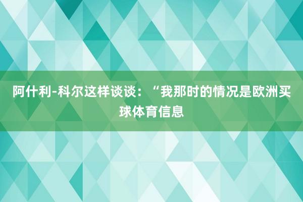 阿什利-科尔这样谈谈：“我那时的情况是欧洲买球体育信息