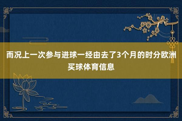 而况上一次参与进球一经由去了3个月的时分欧洲买球体育信息