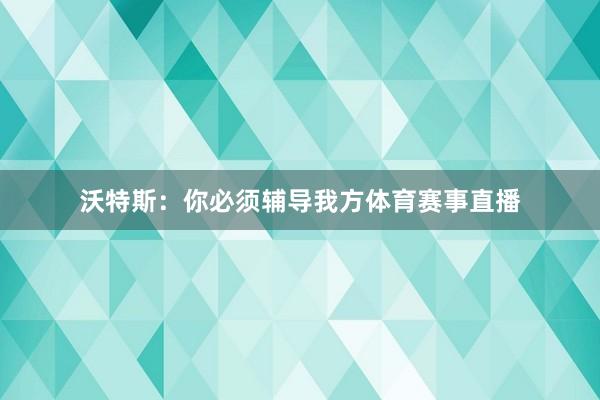 沃特斯：你必须辅导我方体育赛事直播