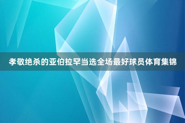 孝敬绝杀的亚伯拉罕当选全场最好球员体育集锦