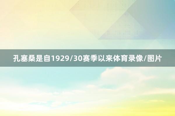 孔塞桑是自1929/30赛季以来体育录像/图片