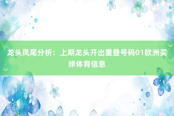 龙头凤尾分析：上期龙头开出重叠号码01欧洲买球体育信息