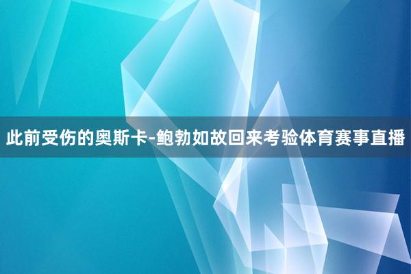 此前受伤的奥斯卡-鲍勃如故回来考验体育赛事直播