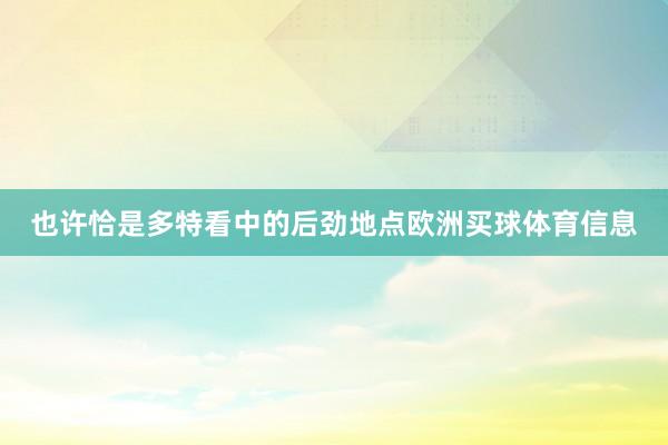 也许恰是多特看中的后劲地点欧洲买球体育信息